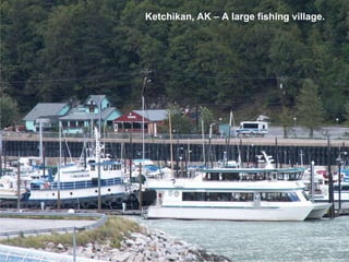 Ketchikan, AK – A large fishing village. 