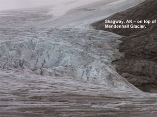 Skagway Skagway, AK – on top of Mendenhall Glacier. 