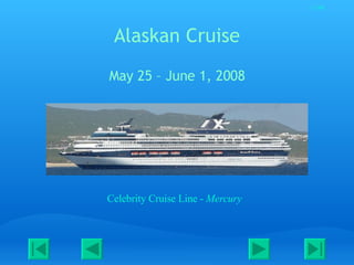 1/190




 Alaskan Cruise
May 25 – June 1, 2008




Celebrity Cruise Line - Mercury
 
