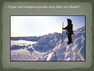  O que você imagina quando ouve falar em Alaska?

 