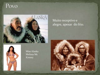 Muito receptivo e
alegre, apesar do frio.

Miss Alaska
Melissa Mc
Kinney

 