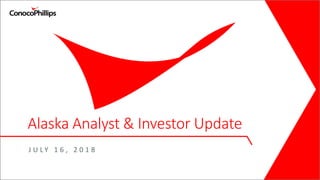 Alaska Analyst & Investor Update
J U L Y 1 6 , 2 0 1 8
 