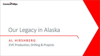 Our Legacy in Alaska
A L H I R S H B E R G
EVP, Production, Drilling & Projects
 