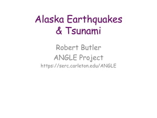 Alaska Earthquakes
& Tsunami
Robert Butler
ANGLE Project
https://serc.carleton.edu/ANGLE
 