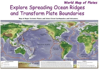 World Map of Plates
Explore Spreading Ocean Ridges
and Transform Plate Boundaries
 