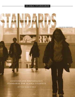 ALAS KA S TANDAR DS 
FOURTH EDITION 
CONTENT AND PERFORMANCE 
STANDARDS FOR ALASKA STUDENTS 
REVISED MARCH 200 6  