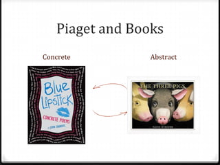 Piaget and Books
Concrete         Abstract
 