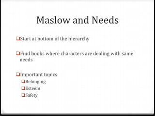 Maslow and Needs
Start at bottom of the hierarchy


Find books where characters are dealing with same
 needs

Important topics:
  Belonging
  Esteem
  Safety
 