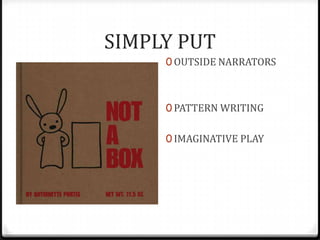 SIMPLY PUT
     0 OUTSIDE NARRATORS



     0 PATTERN WRITING


     0 IMAGINATIVE PLAY
 