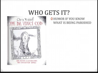 WHO GETS IT?
      0 HUMOR IF YOU KNOW
       WHAT IS BEING PARODIED
 