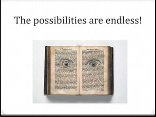 The possibilities are endless!
 