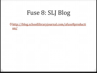Fuse 8: SLJ Blog
0 http://blog.schoollibraryjournal.com/afuse8producti
 on/
 