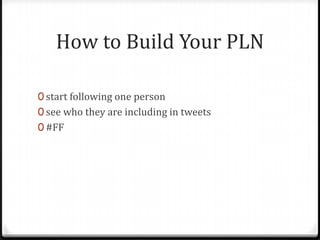 How to Build Your PLN

0 start following one person
0 see who they are including in tweets
0 #FF
 
