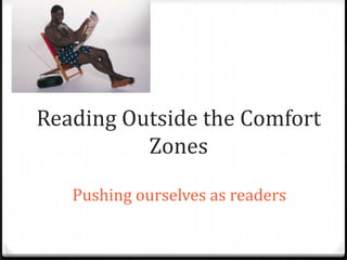 Reading Outside the Comfort
          Zones

   Pushing ourselves as readers
 