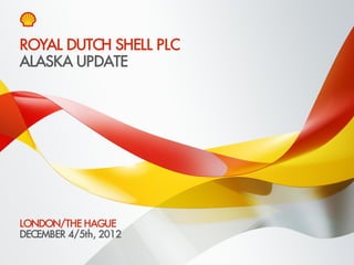 ROYAL DUTCH SHELL PLC
ALASKA UPDATE




LONDON/THE HAGUE
DECEMBER 4/5th, 2012
Copyright of Royal Dutch Shell plc   4 December, 2012   1
 