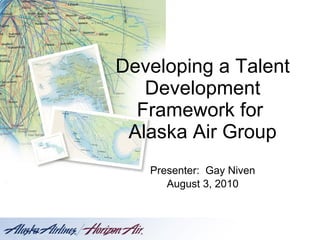 Developing a Talent Development Framework for  Alaska Air Group Presenter:  Gay Niven August 3, 2010 