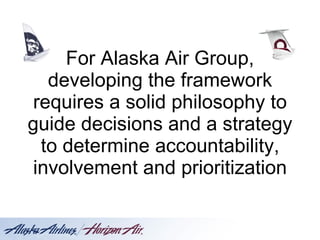 For Alaska Air Group, developing the framework requires a solid philosophy to guide decisions and a strategy to determine accountability, involvement and prioritization 