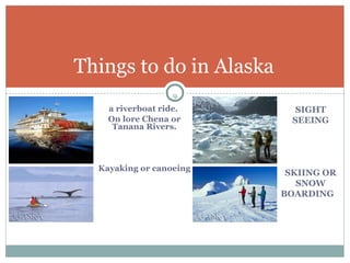 a riverboat ride.  On lore Chena or Tanana Rivers. Kayaking or canoeing Things to do in Alaska  SIGHT SEEING SKIING OR SNOW BOARDING  