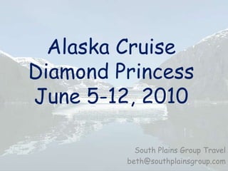 Alaska CruiseDiamond PrincessJune 5-12, 2010 South Plains Group Travel beth@southplainsgroup.com 