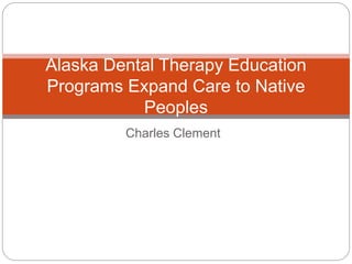 Charles Clement
Alaska Dental Therapy Education
Programs Expand Care to Native
Peoples
 