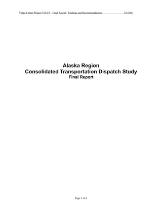 Volpe Center Project VX-C5 – Final Report: Findings and Recommendations   2/5/2011




                   Alaska Region
     Consolidated Transportation Dispatch Study
                                          Final Report




                                               Page 1 of 6
 