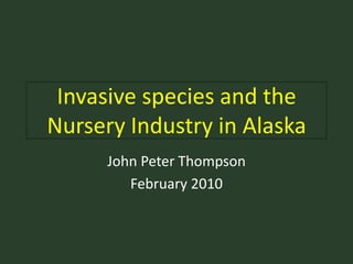 Invasive species and the Nursery Industry in Alaska John Peter Thompson February 2010 