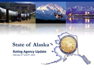 State of Alaska
Rating Agency Update
February 2nd and 3rd, 2015
 