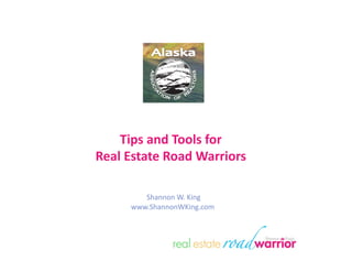 Tips	
  and	
  Tools	
  for	
  	
  
Real	
  Estate	
  Road	
  Warriors	
  

           	
  Shannon	
  W.	
  King	
  
         www.ShannonWKing.com	
  
 