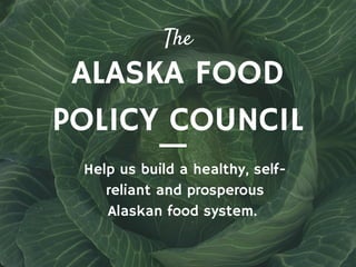 ALASKA FOOD
POLICY COUNCIL
The
Help us build a healthy, self-
reliant and prosperous
Alaskan food system.
 