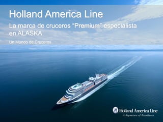 La marca de cruceros “Premium” especialista
en ALASKA
Un Mundo de Cruceros
Holland America Line
 