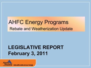 LEGISLATIVE REPORTFebruary 3, 2011 AHFC Energy Programs  Rebate and Weatherization Update 
