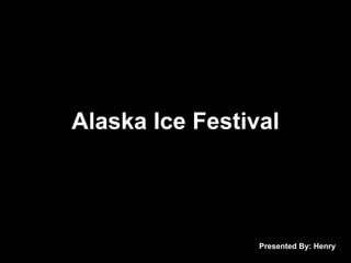 Alaska Ice Festival Presented By: Henry 