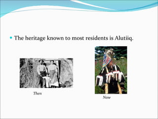 The heritage known to most residents is Alutiiq. Then Now 