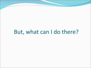 But, what can I do there? 