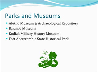 Parks and Museums Alutiiq Museum & Archaeological Repository  Baranov Museum Kodiak Military History Museum  Fort Abercrombie State Historical Park  