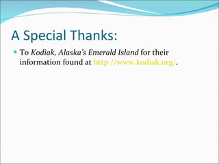 A Special Thanks: To  Kodiak, Alaska’s Emerald Island  for their information found at  http:// www.kodiak.org / . 