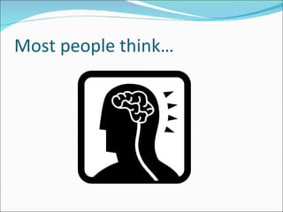 Most people think… 