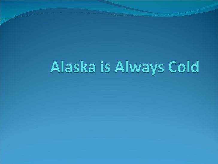 Alaska is always cold
