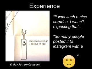 Experience
Friday Pattern Company
“It was such a nice
surprise, I wasn’t
expecting that…
“So many people
posted it to
inst...