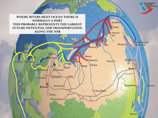 WHERE RIVERS MEET OCEAN THERE IS
NORMALLY A PORT
THIS PROBABLY REPRESENTS THE LARGEST
FUTURE POTENTIAL FOR TRANSPORTATION
ALONG THE NSR
 