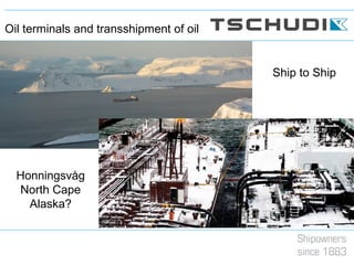 Ship to Ship
Honningsvåg
North Cape
Alaska?
Oil terminals and transshipment of oil
 