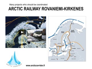 ARCTIC RAILWAY ROVANIEMI-KIRKENES
www.arcticcorridor.fi
Many projects whic should be coordinated
 