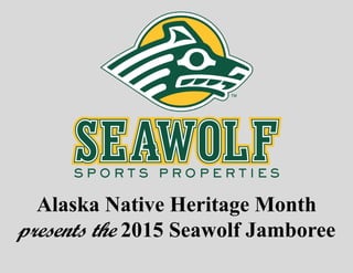 1
Alaska Native Heritage Month
presents the 2015 Seawolf Jamboree
 