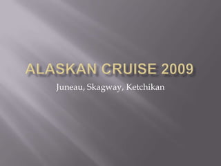 Juneau, Skagway, Ketchikan
 