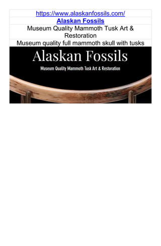 https://www.alaskanfossils.com/
Alaskan Fossils
Museum Quality Mammoth Tusk Art &
Restoration
Museum quality full mammoth skull with tusks
 