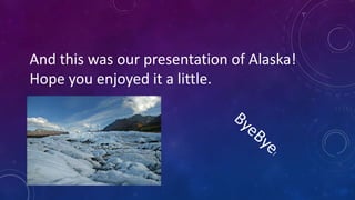 And this was our presentation of Alaska!
Hope you enjoyed it a little.
 