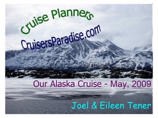 Cruise Planners CruisersParadise.com Our Alaska Cruise -  May, 2009 Joel & Eileen Tener 