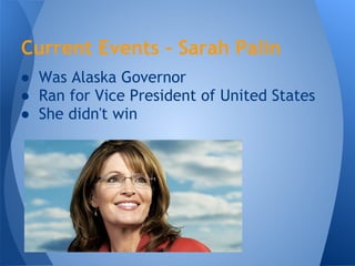 Current Events - Sarah Palin
● Was Alaska Governor
● Ran for Vice President of United States
● She didn't win
 