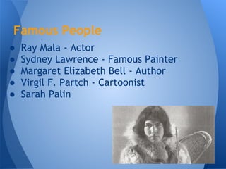 Famous People
●   Ray Mala - Actor
●   Sydney Lawrence - Famous Painter
●   Margaret Elizabeth Bell - Author
●   Virgil F. Partch - Cartoonist
●   Sarah Palin
 