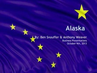 Alaska
By: Ben Snouffer & Anthony Weaver
Business Presentations
October 9th, 2013

 